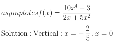 The asymptotes of f(x)=(10x^4-3)/(2x+5x^2) is Vertical: x=-2/5 ,x=0